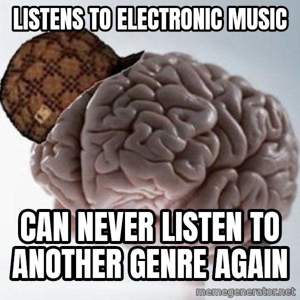Scumbag Brain meme: Listens to Electronic music / can never listen to another genre again