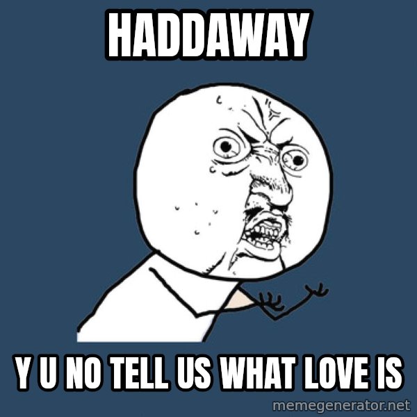 Y U No meme: Haddaway / Y u no tell us what love is