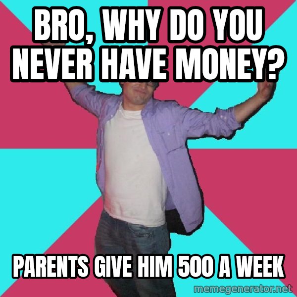 Douchebag Roommate meme: bro, why do you never have money? / parents give him 500 a week