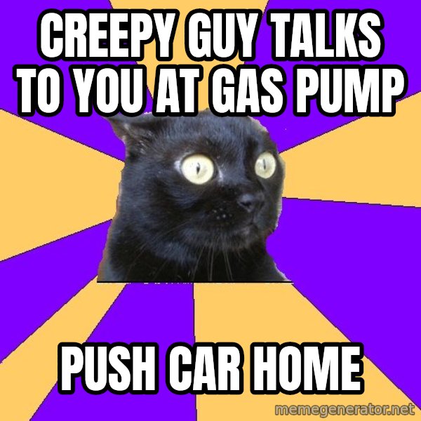 Anxiety Cat meme: CREEPY GUY TALKS TO YOU AT GAS PUMP / PUSH CAR HOME