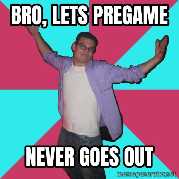 Douchebag Roommate meme: bro, lets pregame / never goes out