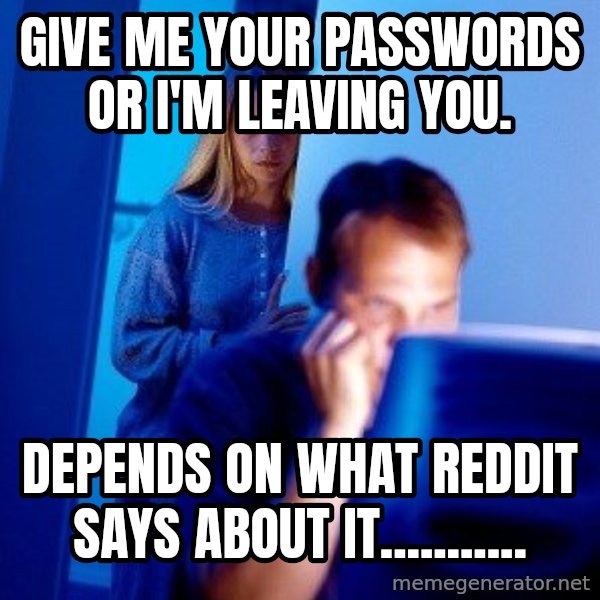 Internet Husband meme: Give me your pASSwORDS or i'm leaving you. / depends on what reddit says about it...........