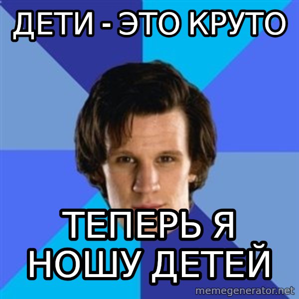 11th doctor  meme: дети - это круто / теперь я ношу детей