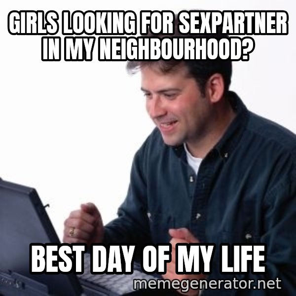 internet dad meme: girls looking for sexpartner in my neighbourhood? / best day of my life