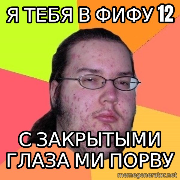 gordo granudo meme: я тебя в фифу 12 / с закрытыми глаза ми порву