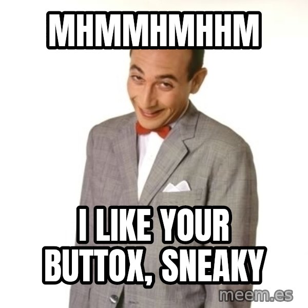 Pee Wee Approves meme: mhmmhmhhm / I like your buttox, Sneaky
