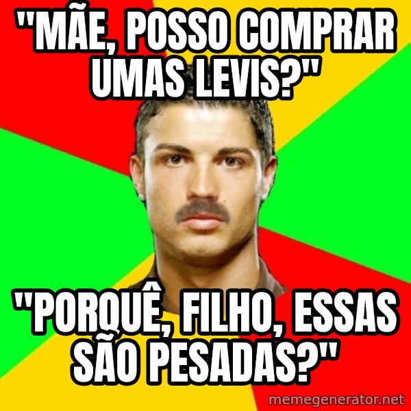 The Portuguese meme: "mãe, posso comprar umas levis?" / "porquê, filho, essas são pesadas?"