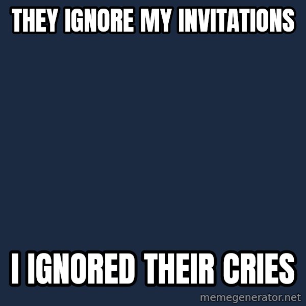 Pedobear meme: They IGNORE MY INVITATIONS / i IGNOREd THEIR CRIES