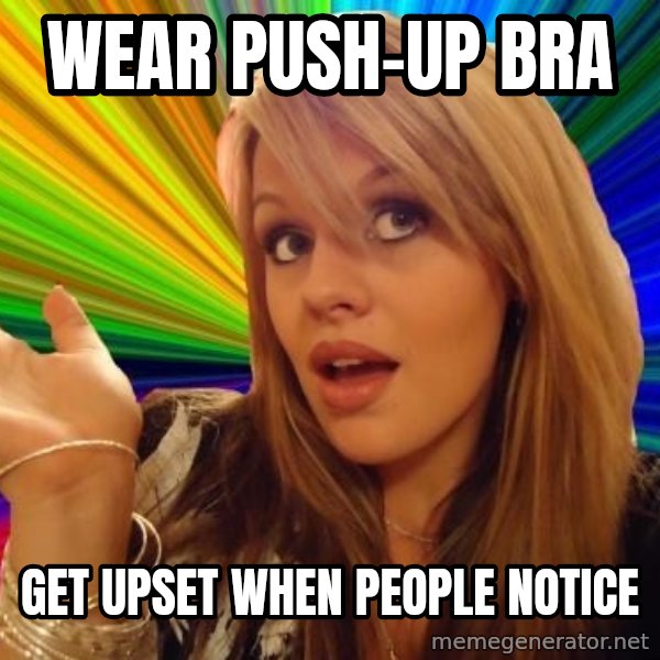 Dumb Blonde meme: Wear push-up bra / Get upset when people notice