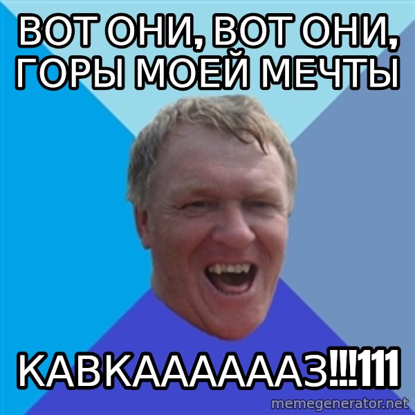 YAAZZ meme: вот они, вот они, горы моей мечты / кавкааааааз!!!111
