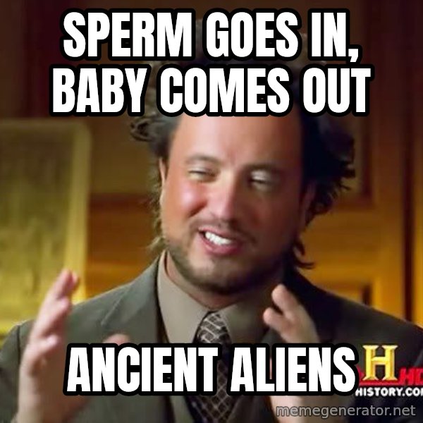 Ancient Aliens meme: sperm goes in, baby comes out / Ancient aliens