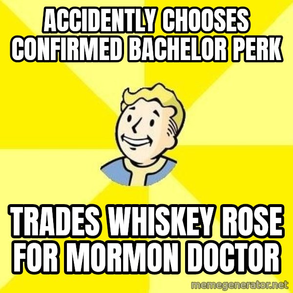 Fallout 3 meme: accidently  chooses confirmed bachelor perk / Trades whiskey rose for mormon doctor
