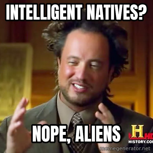 Ancient Aliens meme: intelligent natives? / nope, aliens