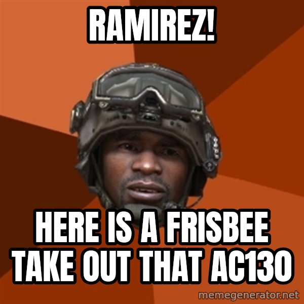 Sgt. Foley meme: Ramirez! / here is a frisbee take out that ac130