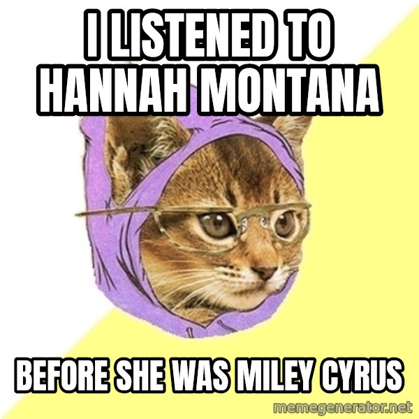Hipster Kitty meme: I listened to Hannah Montana / before she was miley cyrus