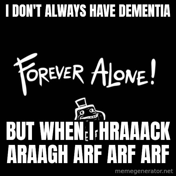 The Most Interesting Man In The World meme: i don't always have dementia / but when i Hraaack araagh arf arf arf