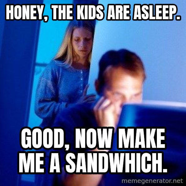 Internet Husband meme: honey, The kids are asleep. / Good, now make me a sandwhich.