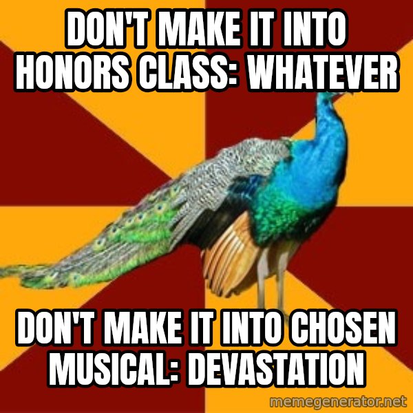 Thespian Peacock meme: Don't make it into honors class: Whatever / Don't Make it into chosen musical: Devastation