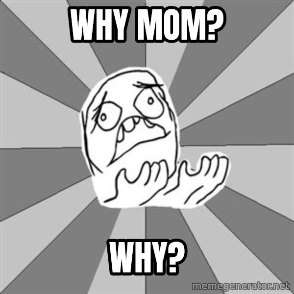 Whyyy??? meme: why mom? / Why?