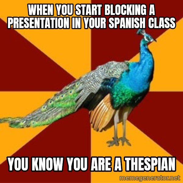 Thespian Peacock meme: When you start blocking a presentation in your Spanish class / You know you are a Thespian