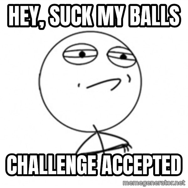 Challenge Accepted meme: HEy, suck my balls / Challenge Accepted