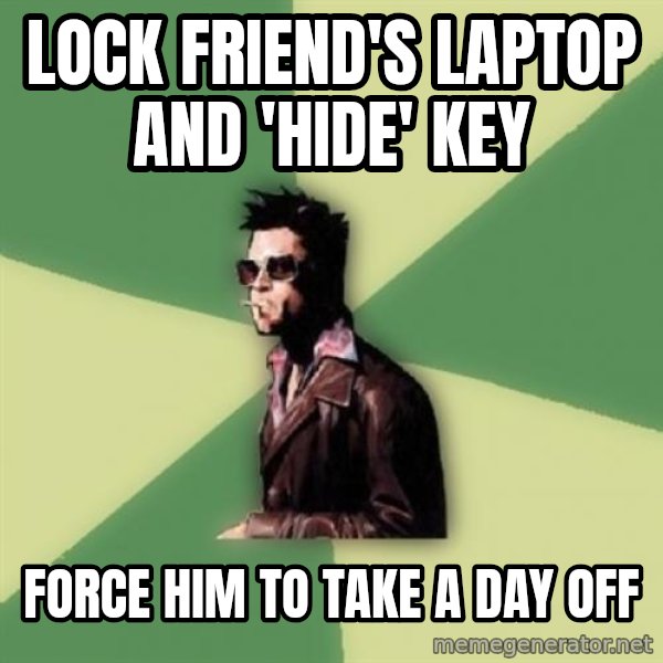 Tyler Durden meme: Lock friend's laptop and 'hide' key / Force him to take a day off
