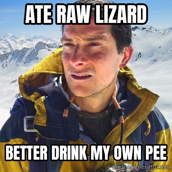 Bear Grylls meme: ate raw lizard / better drink my own pee