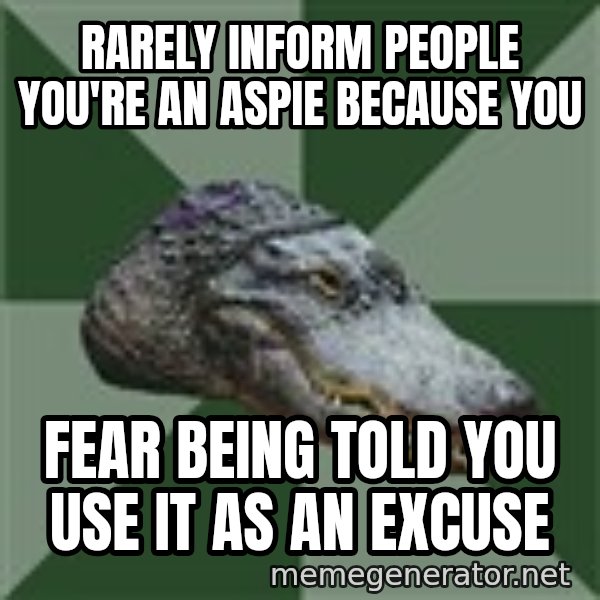 Aspie Alligator meme: RARELY INFORM PEOPLE YOU'RE AN ASPIE because you / fear being told you use it as an excuse