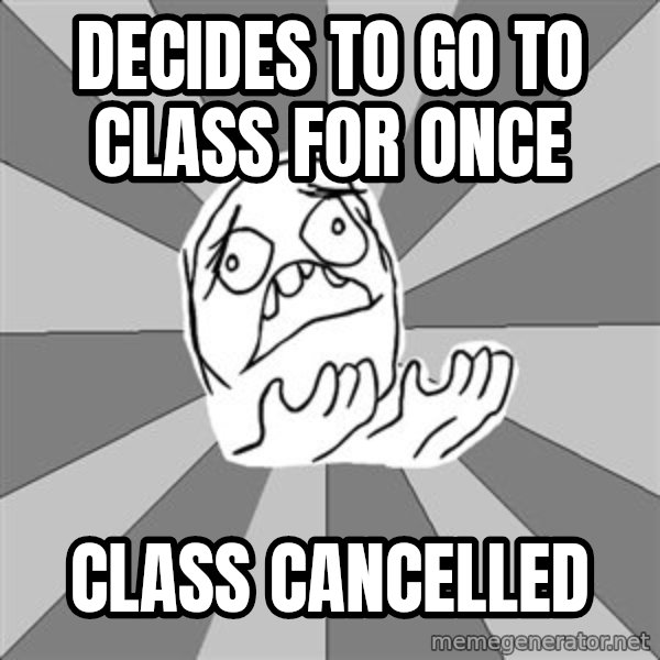 Whyyy??? meme: decides to go to class for once / class cancelled