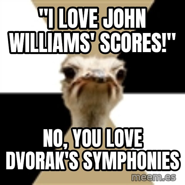 Music Major Ostrich meme: "I love john williams' scores!" / no, you love dvorak's symphonies