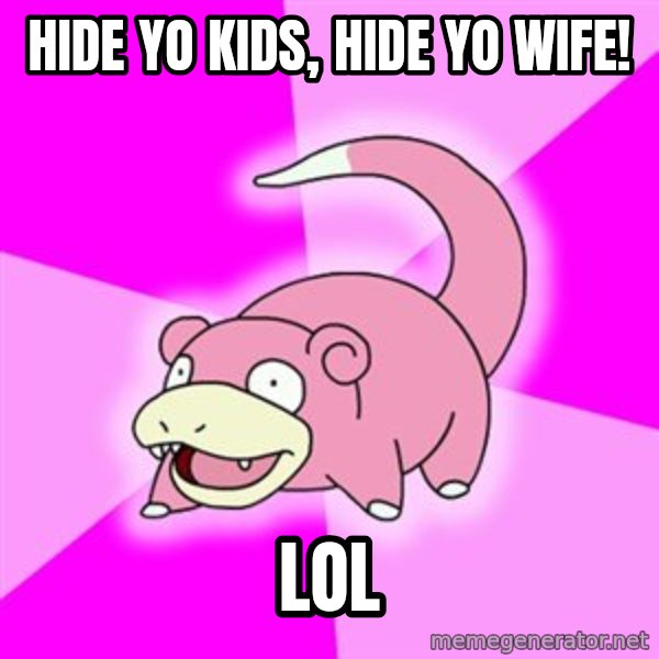 Slowpoke meme: Hide Yo kids, Hide yo wife! / Lol
