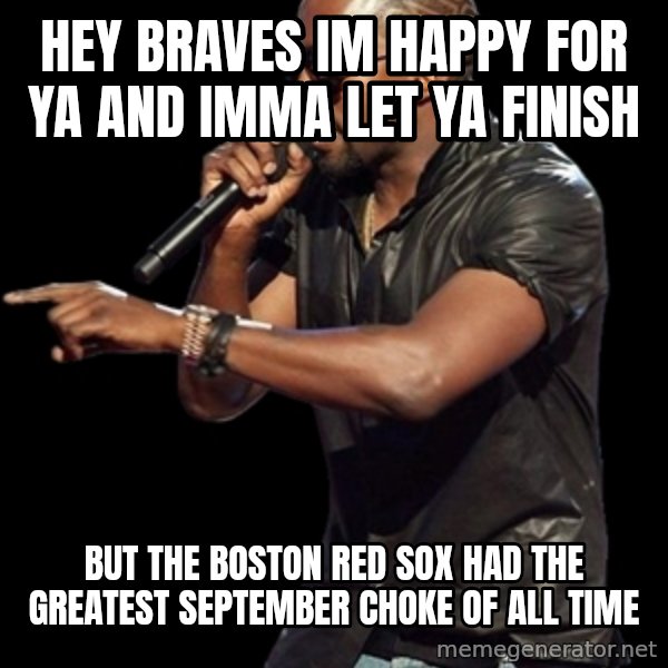 Kanye West meme: Hey braves im happy for ya and imma let ya finish / but the boston red sox had the greatest september choke of all time