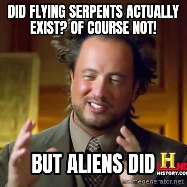 Ancient Aliens meme: Did flying serpents actually exist? of course not! / But aliens did