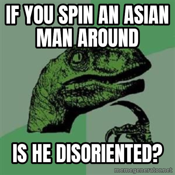 Philosoraptor meme: If you spin an asian man around / Is he Disoriented?
