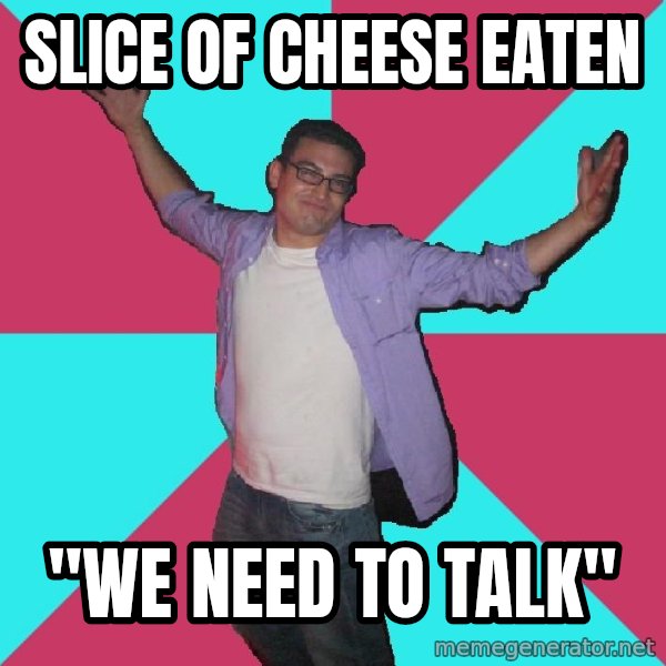 Douchebag Roommate meme: slice of cheese eaten / "We need to talk"