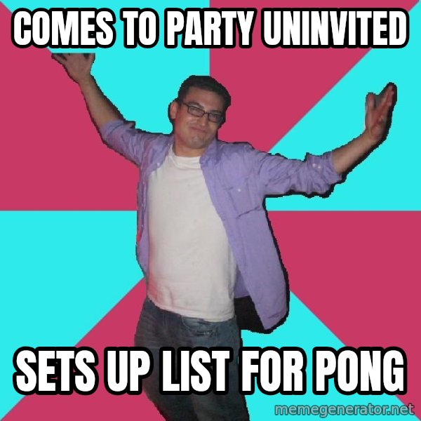 Douchebag Roommate meme: comes to party uninvited / sets up list for pong