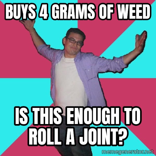 Douchebag Roommate meme: buys 4 grams of weed / Is this enough to roll a joint?