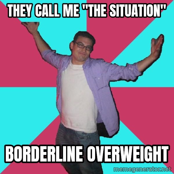 Douchebag Roommate meme: They call me "the situation" / borderline overweight