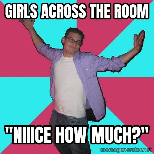 Douchebag Roommate meme: girls across the room / "NIIICE HOw much?"