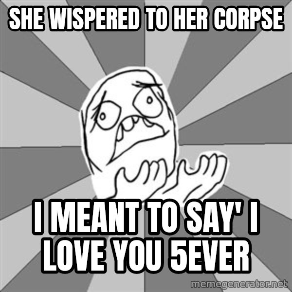 Whyyy??? meme: she wispered to her corpse / i meant to say' i love you 5ever