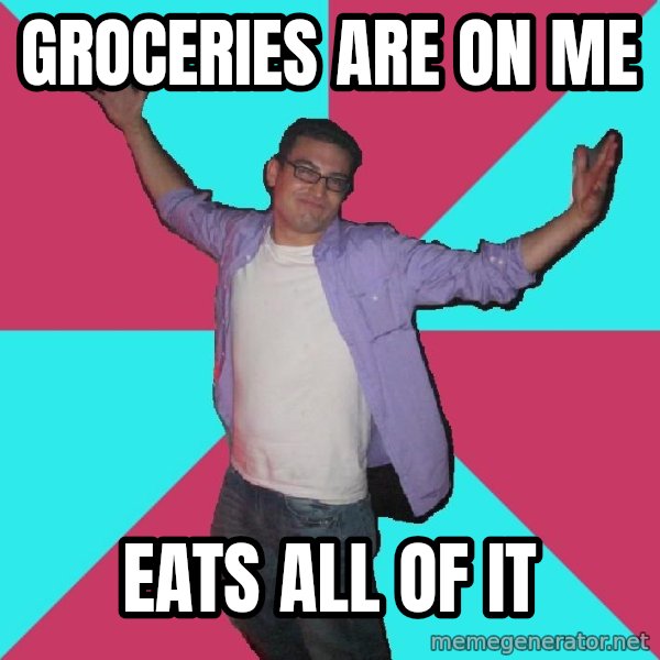 Douchebag Roommate meme: groceries are on me / eats all of it