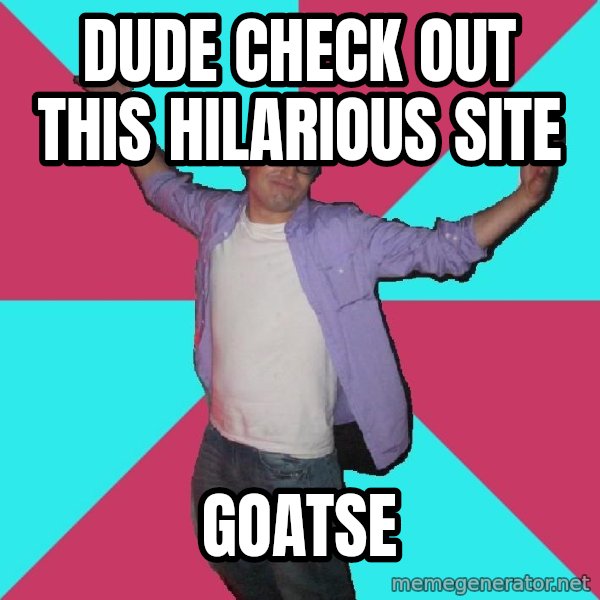 Douchebag Roommate meme: Dude check out this hilarious site / goatse