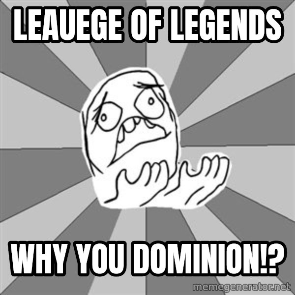 Whyyy??? meme: Leauege of legends / Why you dominion!?