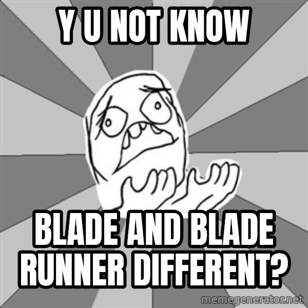 Whyyy??? meme: Y U NOT KNOW / Blade and blade runner different?