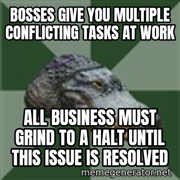 Aspie Alligator meme: Bosses give you multiple conflicting tasks at work / ALL BUSIness must grind to a halt until this issue is resolved