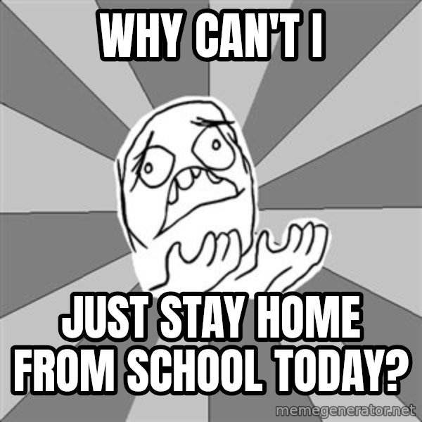 Whyyy??? meme: why can't i / just stay home from school today?