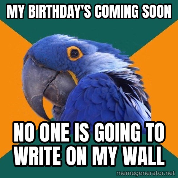 Paranoid Parrot meme: MY BIRTHDAY'S COMING SOON / no one is going to write on my wall
