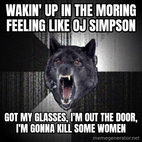 Insanity Wolf meme: WaKin' up in the moring feeling like Oj simPson / Got my glasses, I'm out the door, I'm gonna kill sOme women