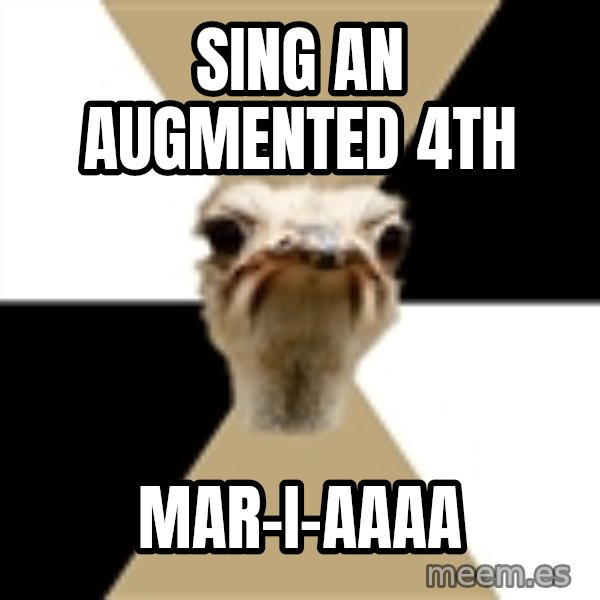 Music Major Ostrich meme: Sing an augmented 4th / Mar-i-aaaa