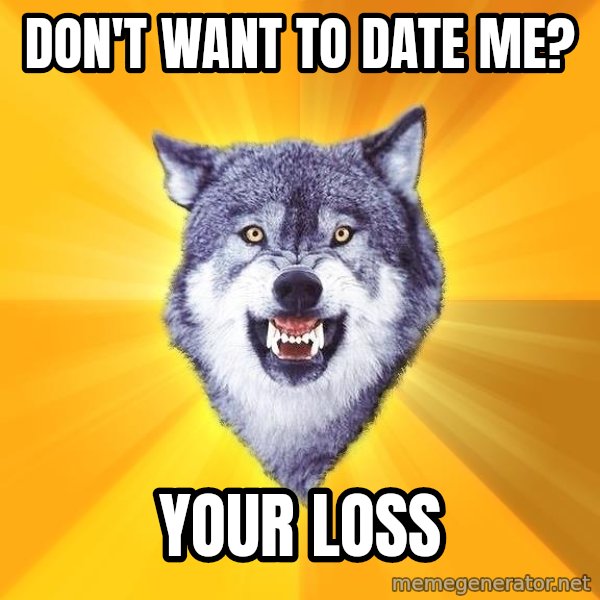 Courage Wolf meme: Don't want to date me? / Your loss